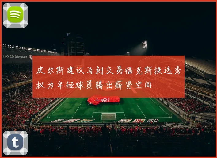 皮尔斯建议马刺交易福克斯换选秀权为年轻球员腾出薪资空间
